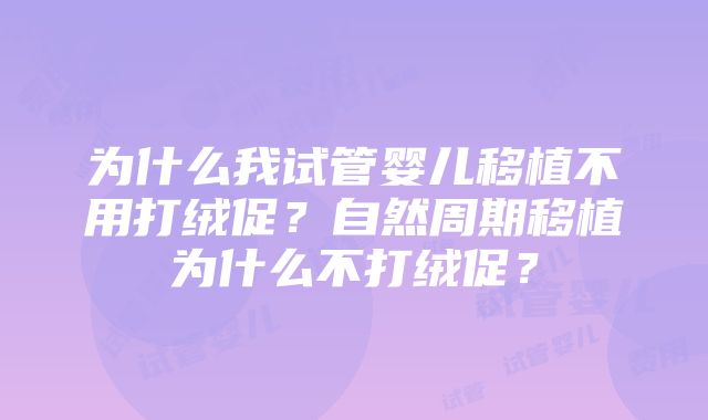 为什么我试管婴儿移植不用打绒促？自然周期移植为什么不打绒促？