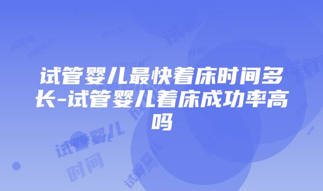 试管婴儿最快着床时间多长-试管婴儿着床成功率高吗