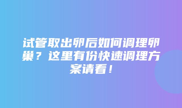 试管取出卵后如何调理卵巢？这里有份快速调理方案请看！