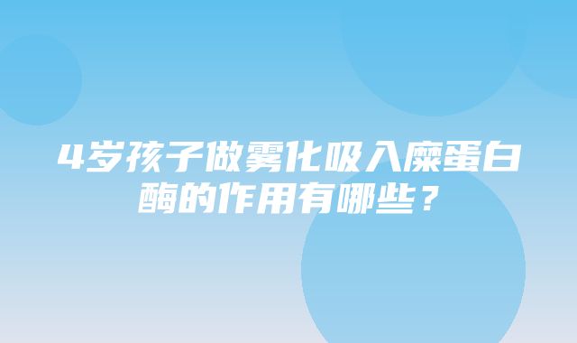 4岁孩子做雾化吸入糜蛋白酶的作用有哪些？