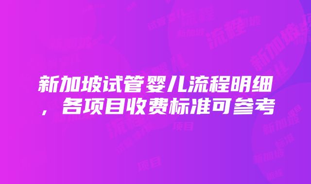 新加坡试管婴儿流程明细，各项目收费标准可参考