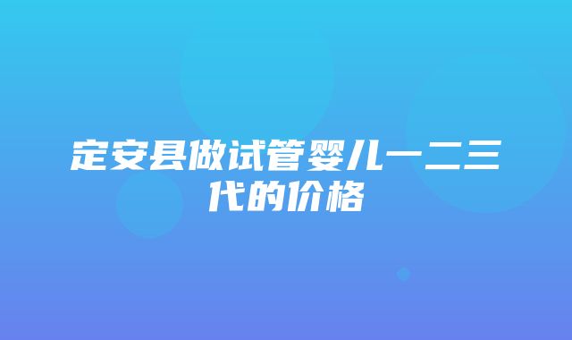 定安县做试管婴儿一二三代的价格