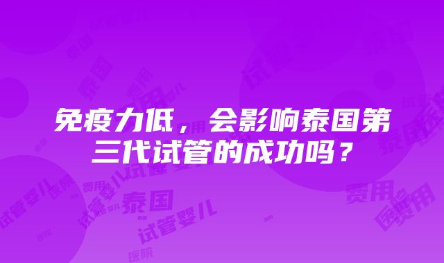 免疫力低，会影响泰国第三代试管的成功吗？