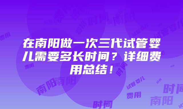 在南阳做一次三代试管婴儿需要多长时间？详细费用总结！