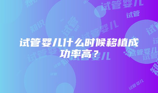 试管婴儿什么时候移植成功率高？