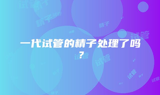 一代试管的精子处理了吗？