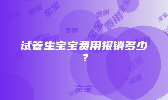 试管生宝宝费用报销多少？