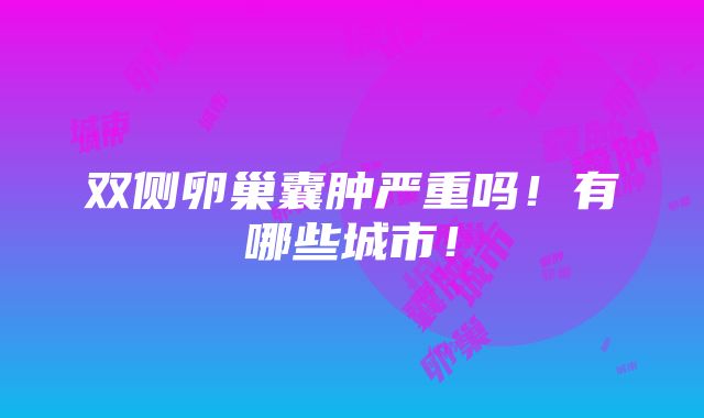 双侧卵巢囊肿严重吗！有哪些城市！