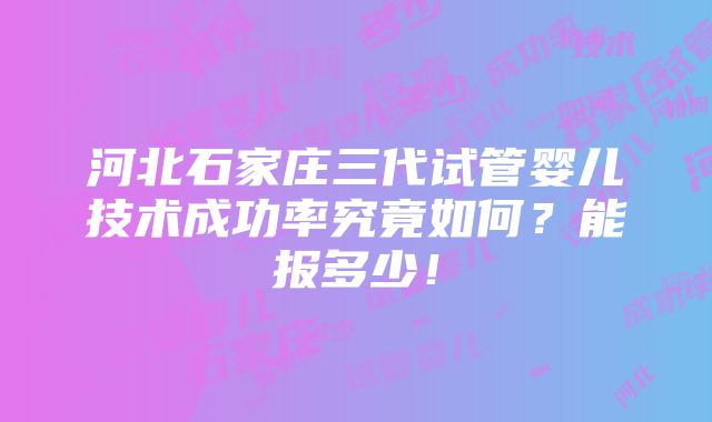 河北石家庄三代试管婴儿技术成功率究竟如何？能报多少！