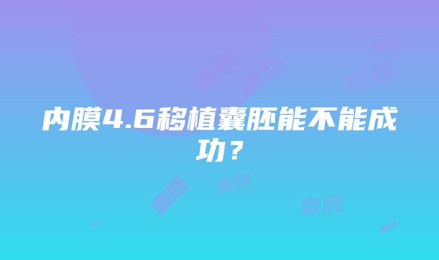 内膜4.6移植囊胚能不能成功？