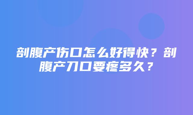 剖腹产伤口怎么好得快？剖腹产刀口要疼多久？