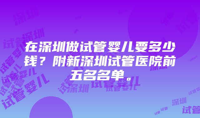 在深圳做试管婴儿要多少钱？附新深圳试管医院前五名名单。