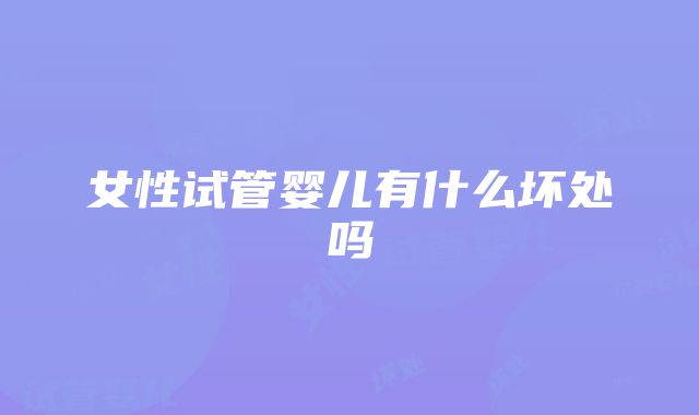 女性试管婴儿有什么坏处吗