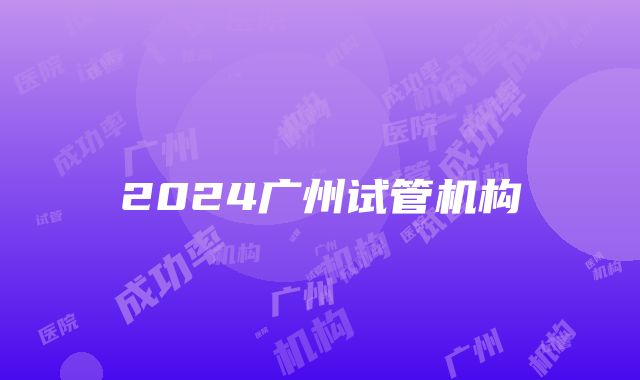 2024广州试管机构