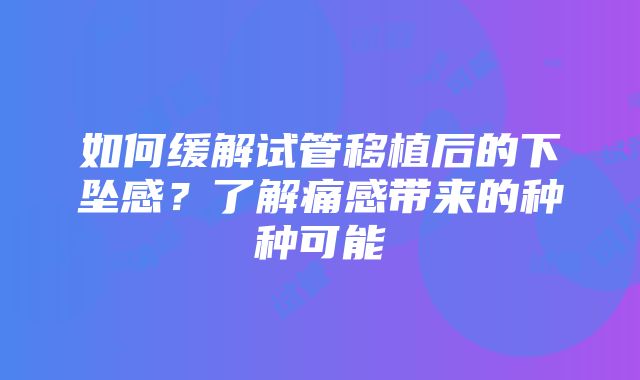 如何缓解试管移植后的下坠感？了解痛感带来的种种可能