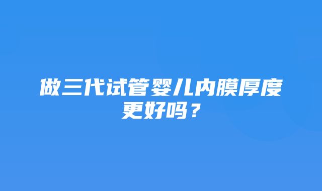 做三代试管婴儿内膜厚度更好吗？