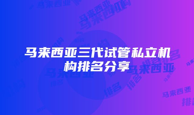 马来西亚三代试管私立机构排名分享