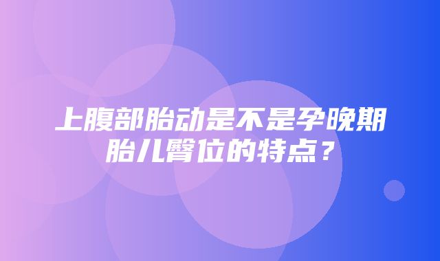 上腹部胎动是不是孕晚期胎儿臀位的特点？