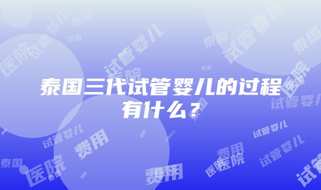 泰国三代试管婴儿的过程有什么？