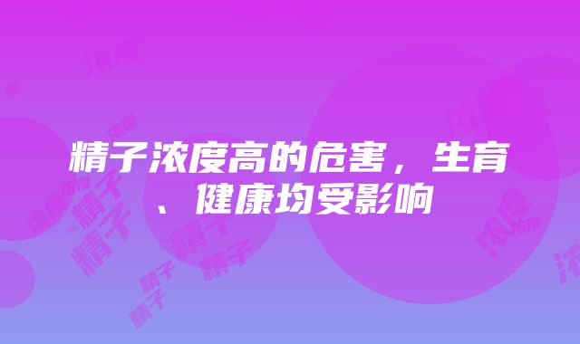 精子浓度高的危害，生育、健康均受影响