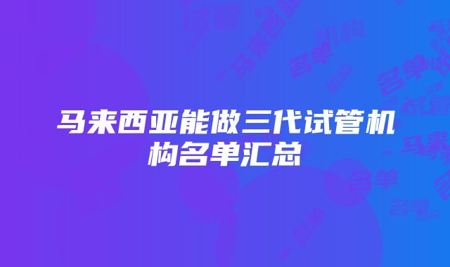 马来西亚能做三代试管机构名单汇总