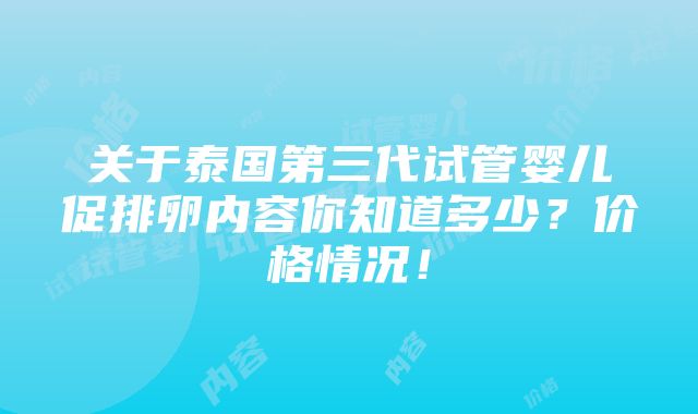 关于泰国第三代试管婴儿促排卵内容你知道多少？价格情况！