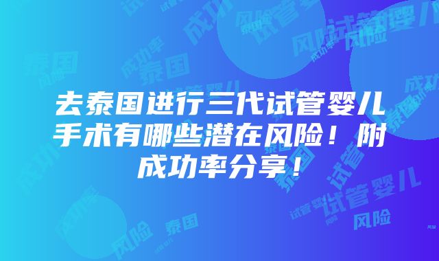 去泰国进行三代试管婴儿手术有哪些潜在风险！附成功率分享！