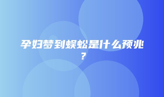 孕妇梦到蜈蚣是什么预兆？