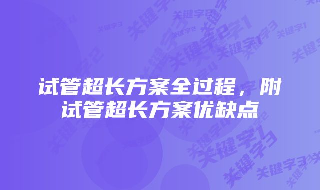 试管超长方案全过程，附试管超长方案优缺点