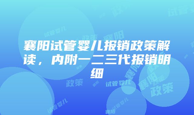 襄阳试管婴儿报销政策解读，内附一二三代报销明细