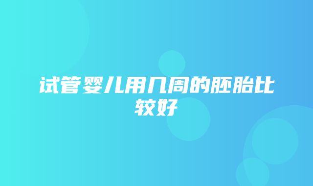 试管婴儿用几周的胚胎比较好