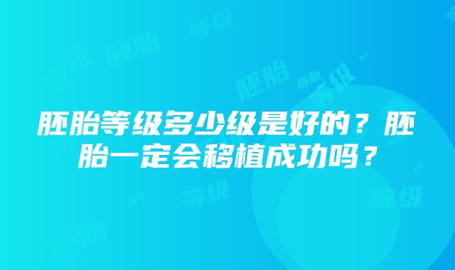 胚胎等级多少级是好的？胚胎一定会移植成功吗？