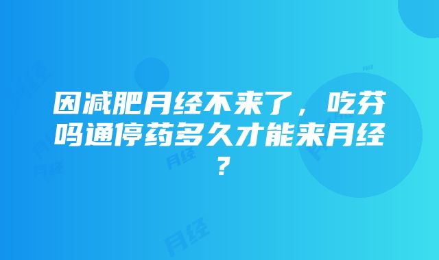 因减肥月经不来了，吃芬吗通停药多久才能来月经？