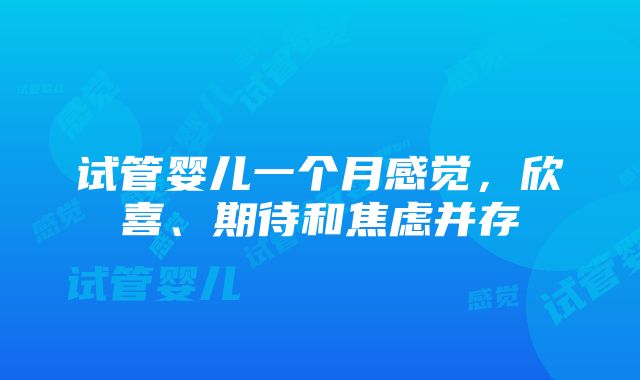 试管婴儿一个月感觉，欣喜、期待和焦虑并存