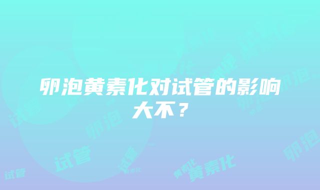 卵泡黄素化对试管的影响大不？