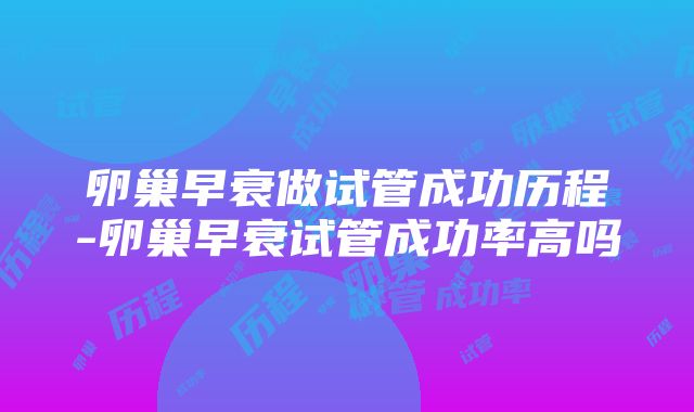 卵巢早衰做试管成功历程-卵巢早衰试管成功率高吗