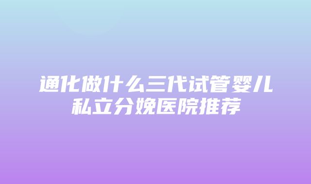 通化做什么三代试管婴儿私立分娩医院推荐