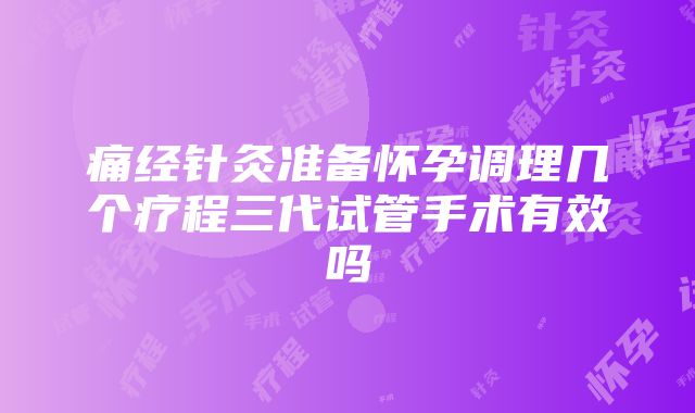 痛经针灸准备怀孕调理几个疗程三代试管手术有效吗