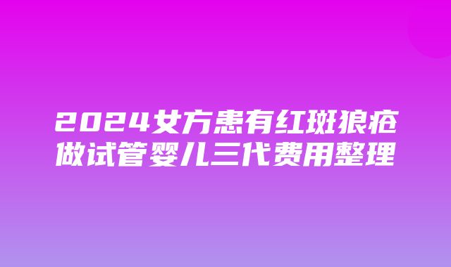 2024女方患有红斑狼疮做试管婴儿三代费用整理