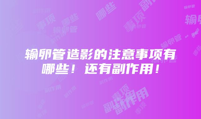 输卵管造影的注意事项有哪些！还有副作用！