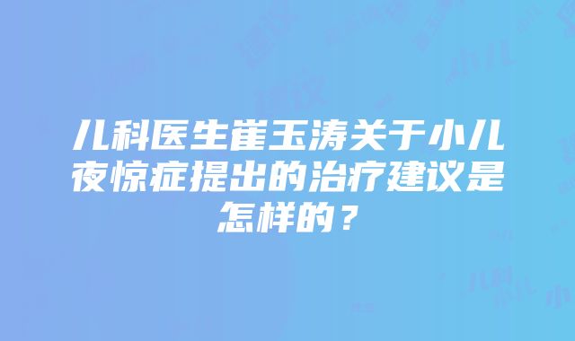 儿科医生崔玉涛关于小儿夜惊症提出的治疗建议是怎样的？