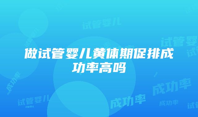 做试管婴儿黄体期促排成功率高吗