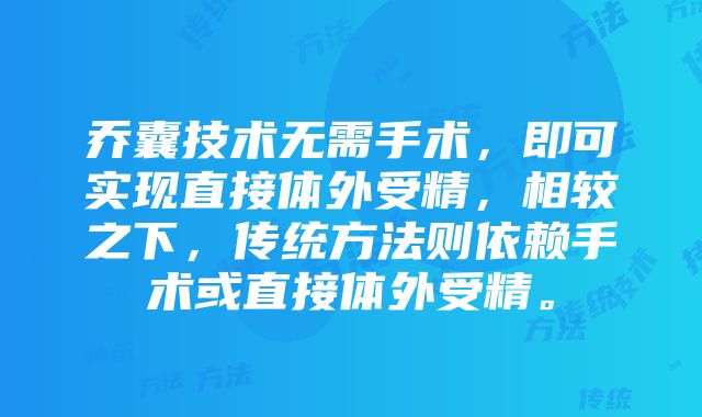 乔囊技术无需手术，即可实现直接体外受精，相较之下，传统方法则依赖手术或直接体外受精。