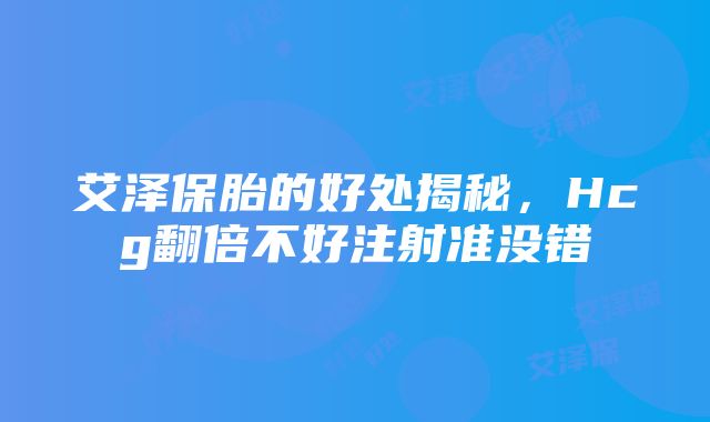 艾泽保胎的好处揭秘，Hcg翻倍不好注射准没错