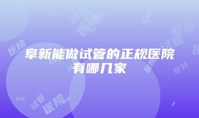 阜新能做试管的正规医院有哪几家