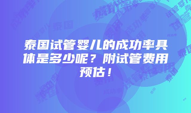 泰国试管婴儿的成功率具体是多少呢？附试管费用预估！