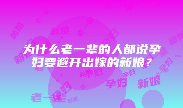 为什么老一辈的人都说孕妇要避开出嫁的新娘？