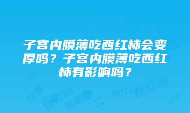 子宫内膜薄吃西红柿会变厚吗？子宫内膜薄吃西红柿有影响吗？