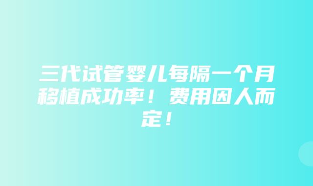 三代试管婴儿每隔一个月移植成功率！费用因人而定！