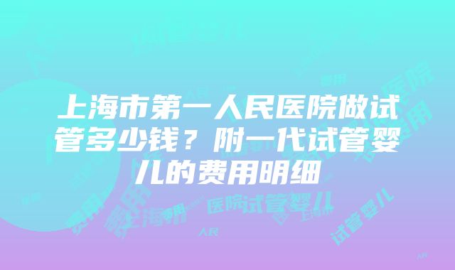 上海市第一人民医院做试管多少钱？附一代试管婴儿的费用明细